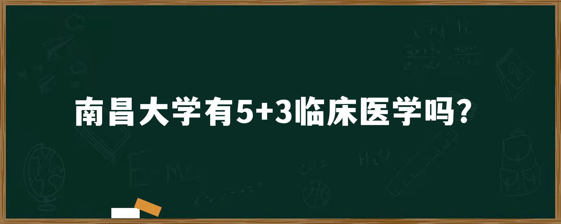 南昌大学有5+3临床医学吗？