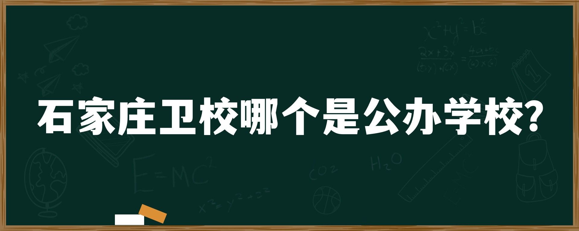 石家庄卫校哪个是公办学校？