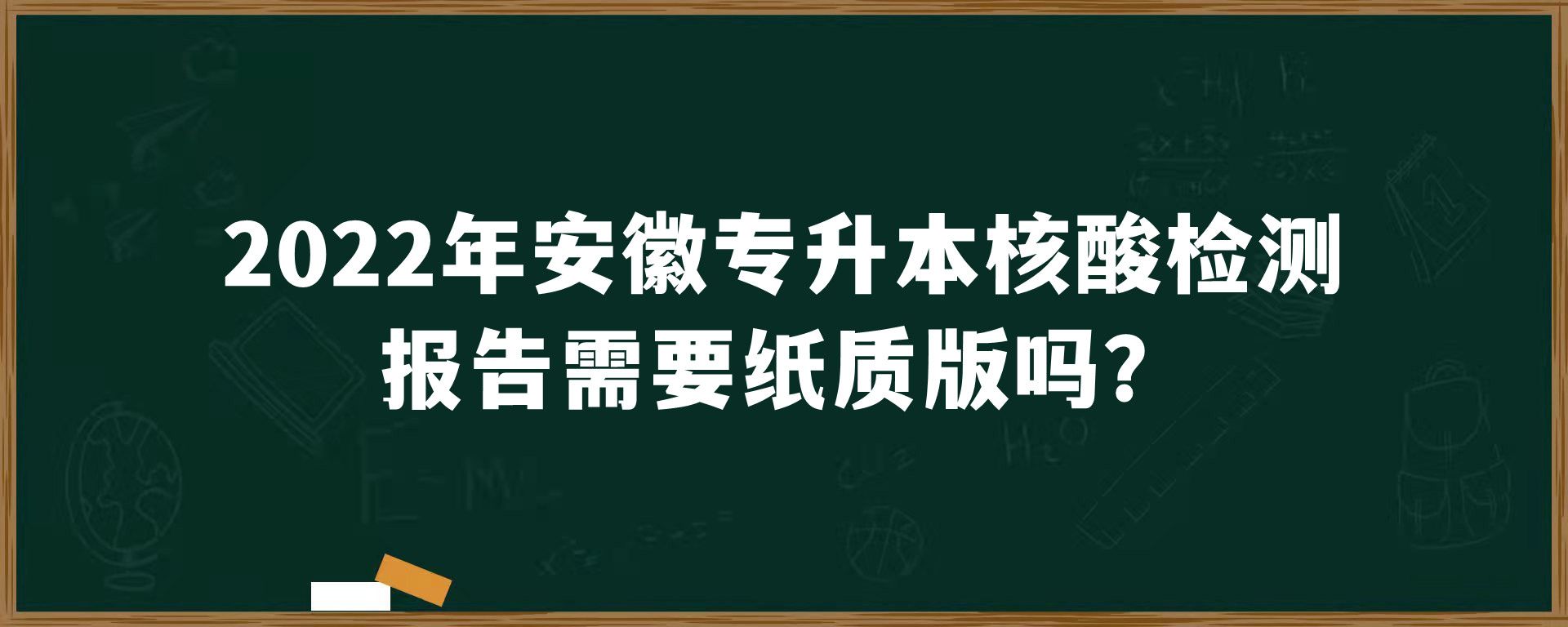 2022年安徽专升本核酸检测报告需要纸质版吗？