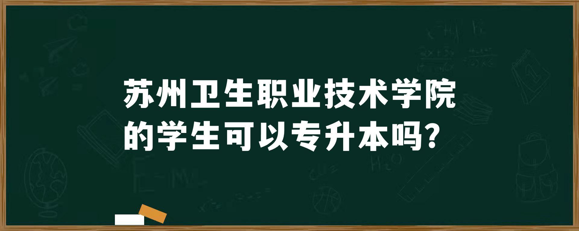 苏州卫生职业技术学院的学生可以专升本吗？