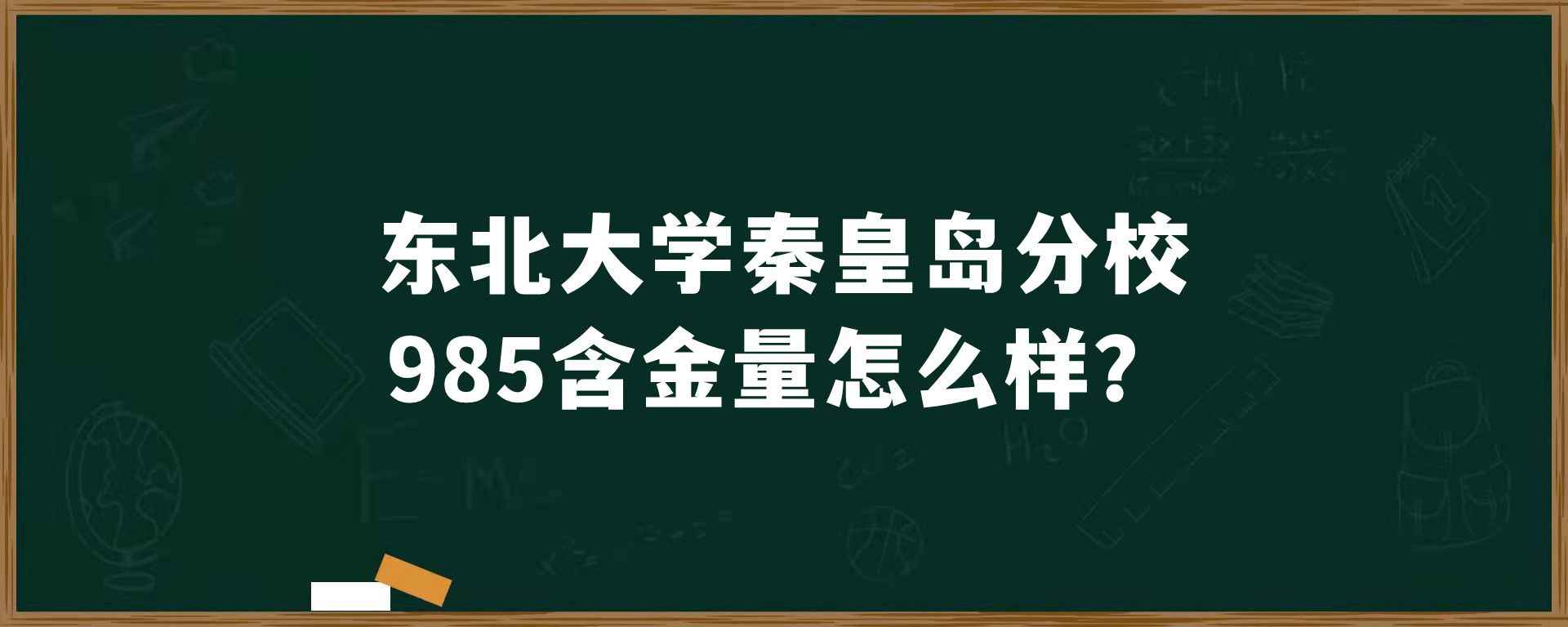 东北大学秦皇岛分校985含金量怎么样？