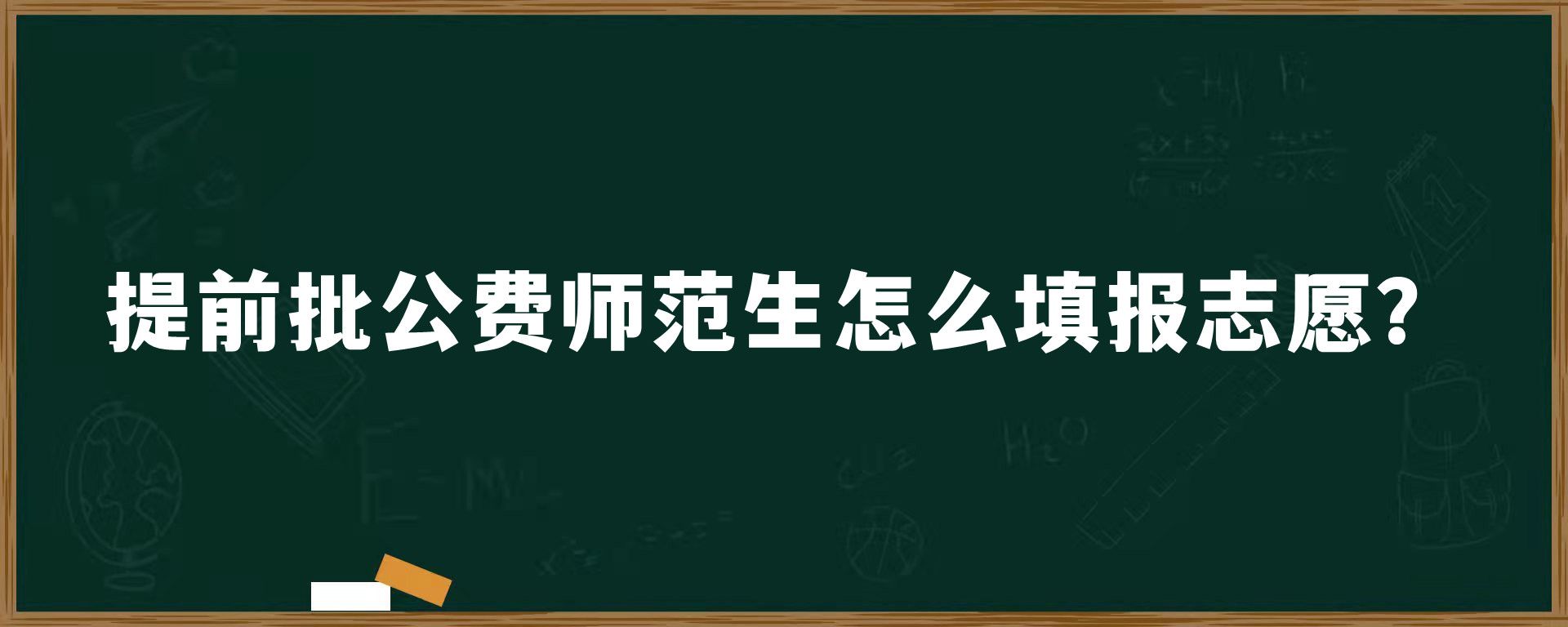 提前批公费师范生怎么填报志愿？