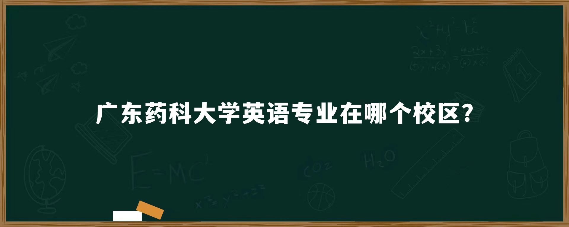 广东药科大学英语专业在哪个校区?