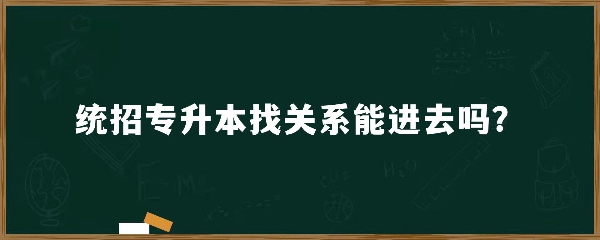 统招专升本找关系能进去吗？