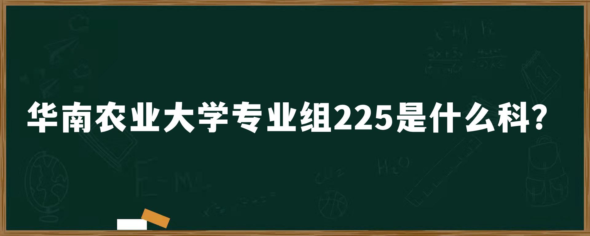 华南农业大学专业组225是什么科？