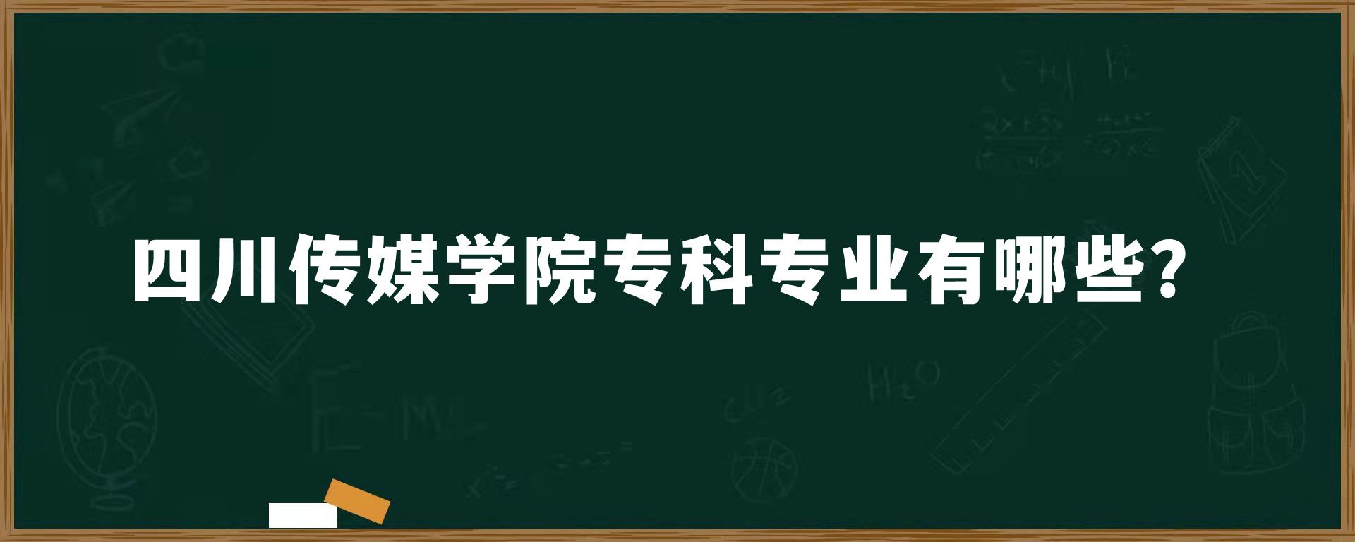 四川传媒学院专科专业有哪些？