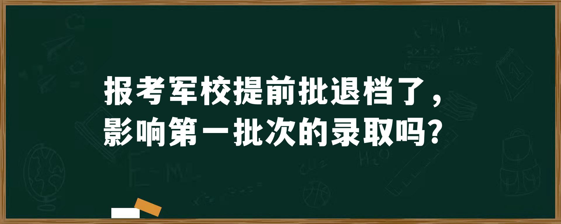 报考军校提前批退档了，影响第一批次的录取吗？