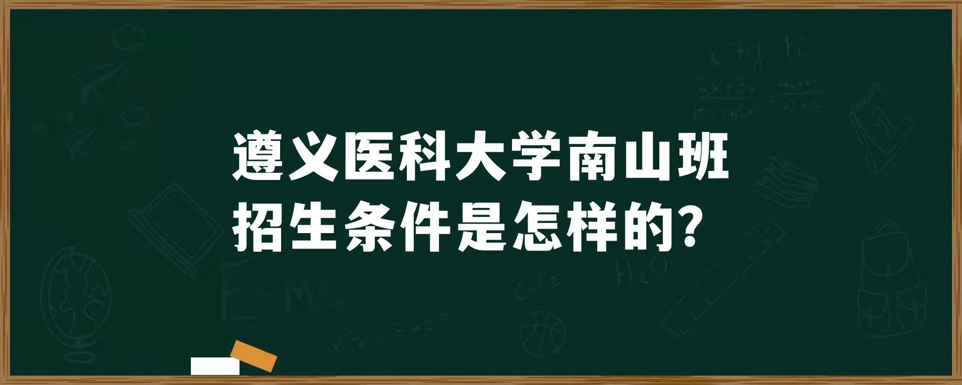 遵义医科大学南山班招生条件是怎样的？