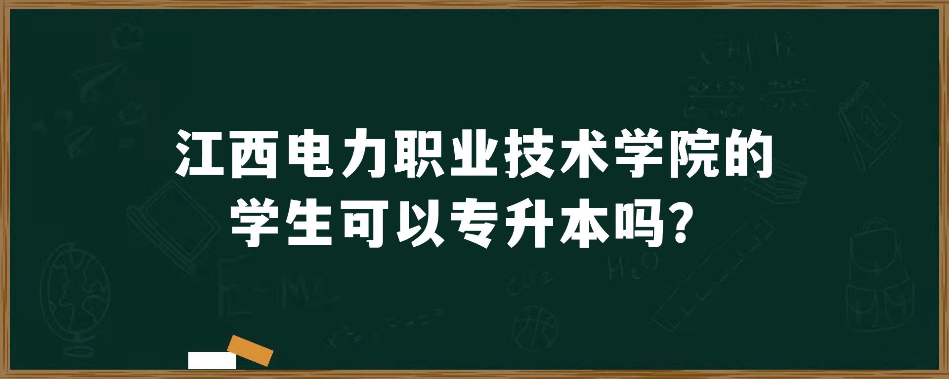 江西电力职业技术学院的学生可以专升本吗？