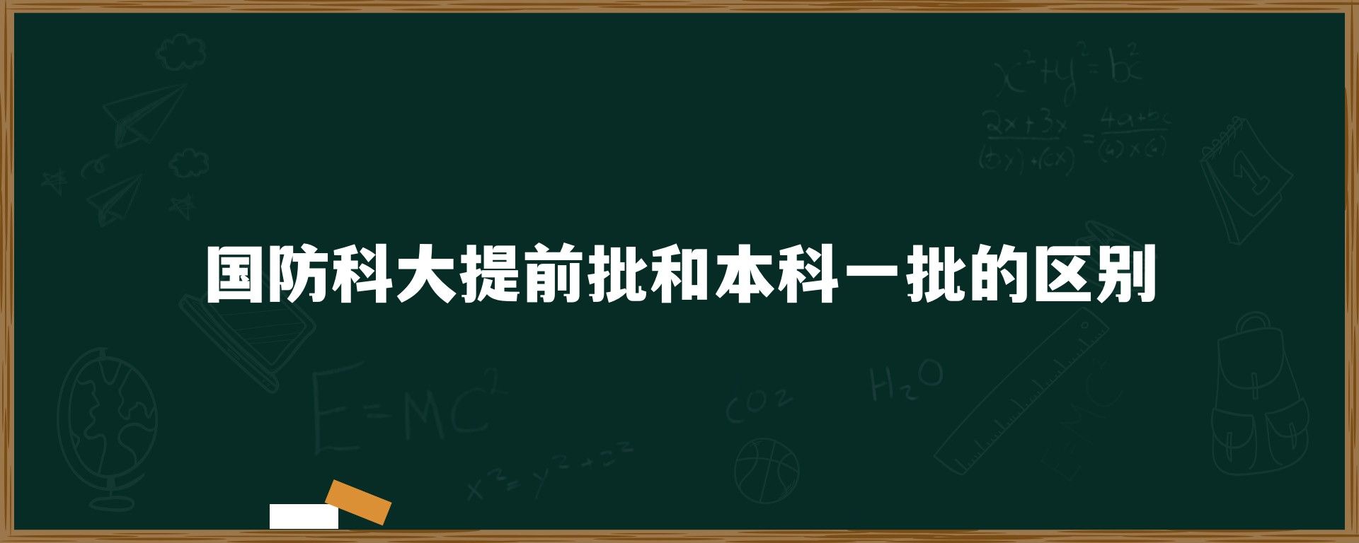 国防科大提前批和本科一批的区别