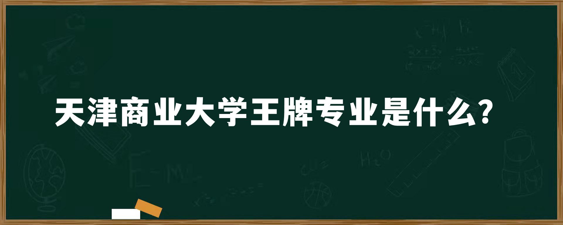 天津商业大学王牌专业是什么？