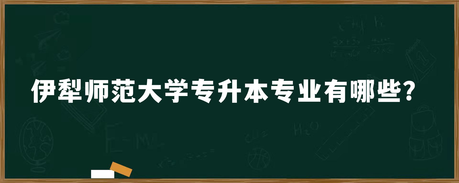 伊犁师范大学专升本专业有哪些？