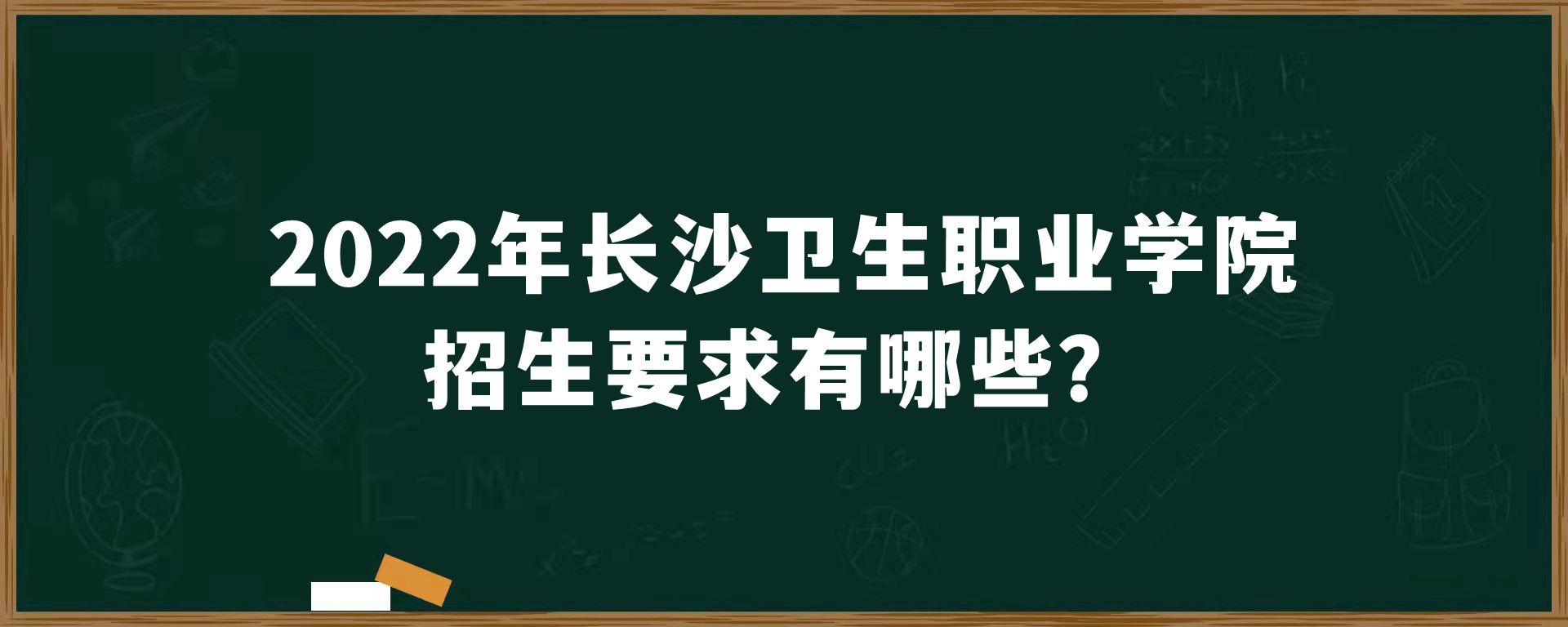 2022年长沙卫生职业学院招生要求有哪些？