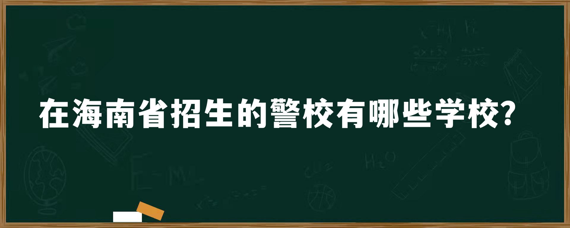 在海南省招生的警校有哪些学校？