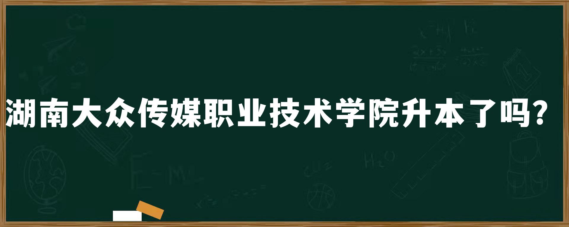 湖南大众传媒职业技术学院升本了吗？