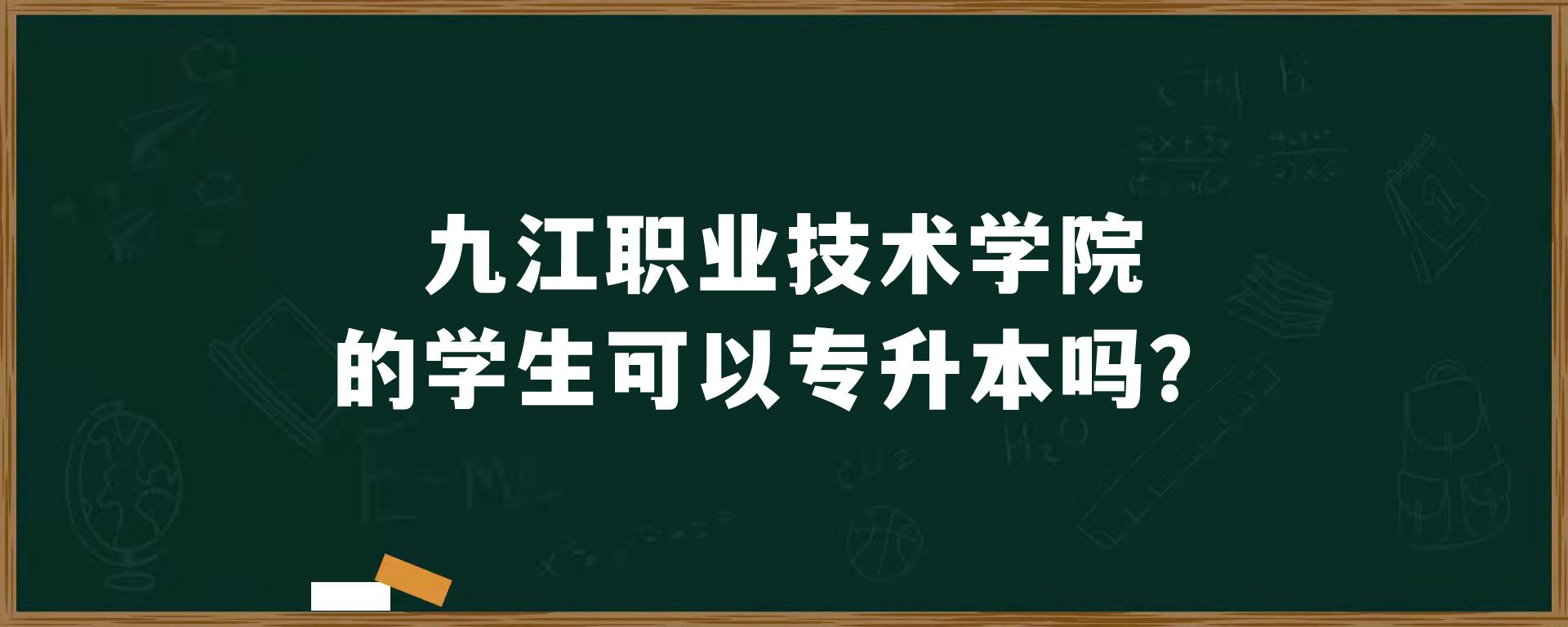 九江职业技术学院的学生可以专升本吗？