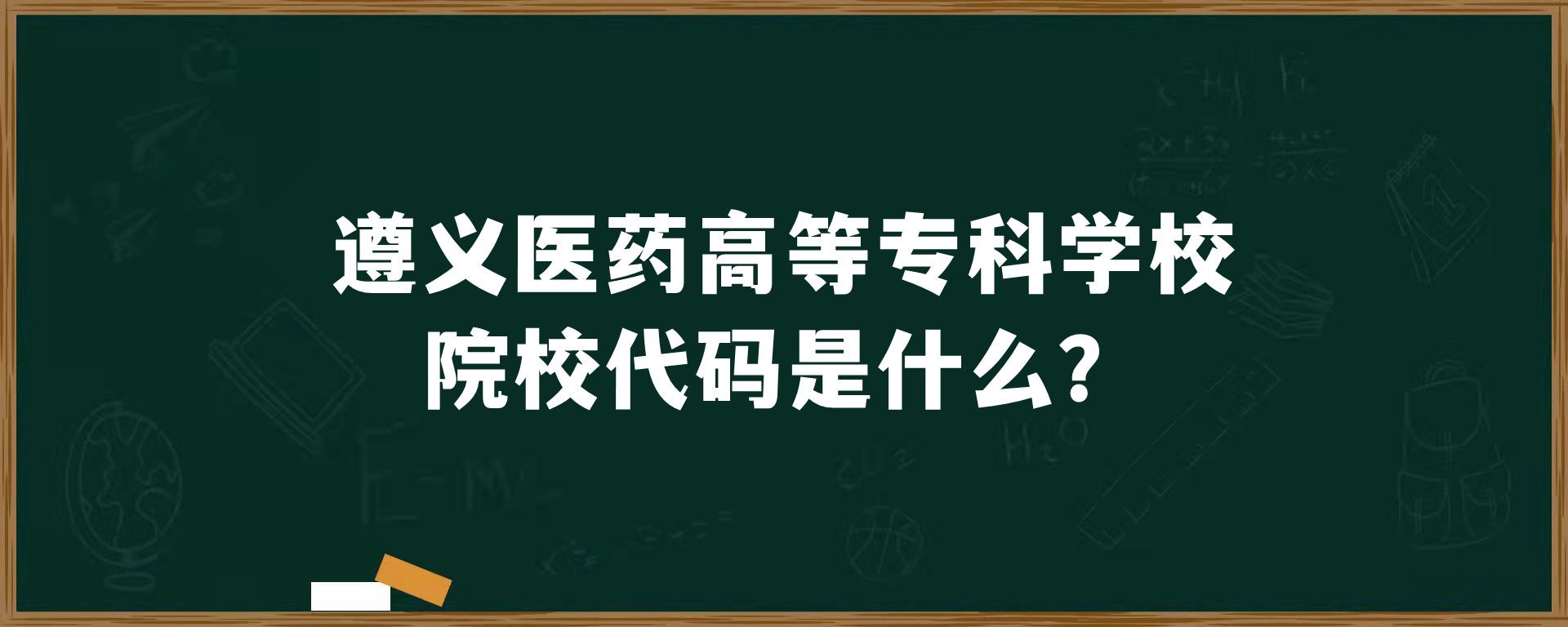 遵义医药高等专科学校院校代码是什么？