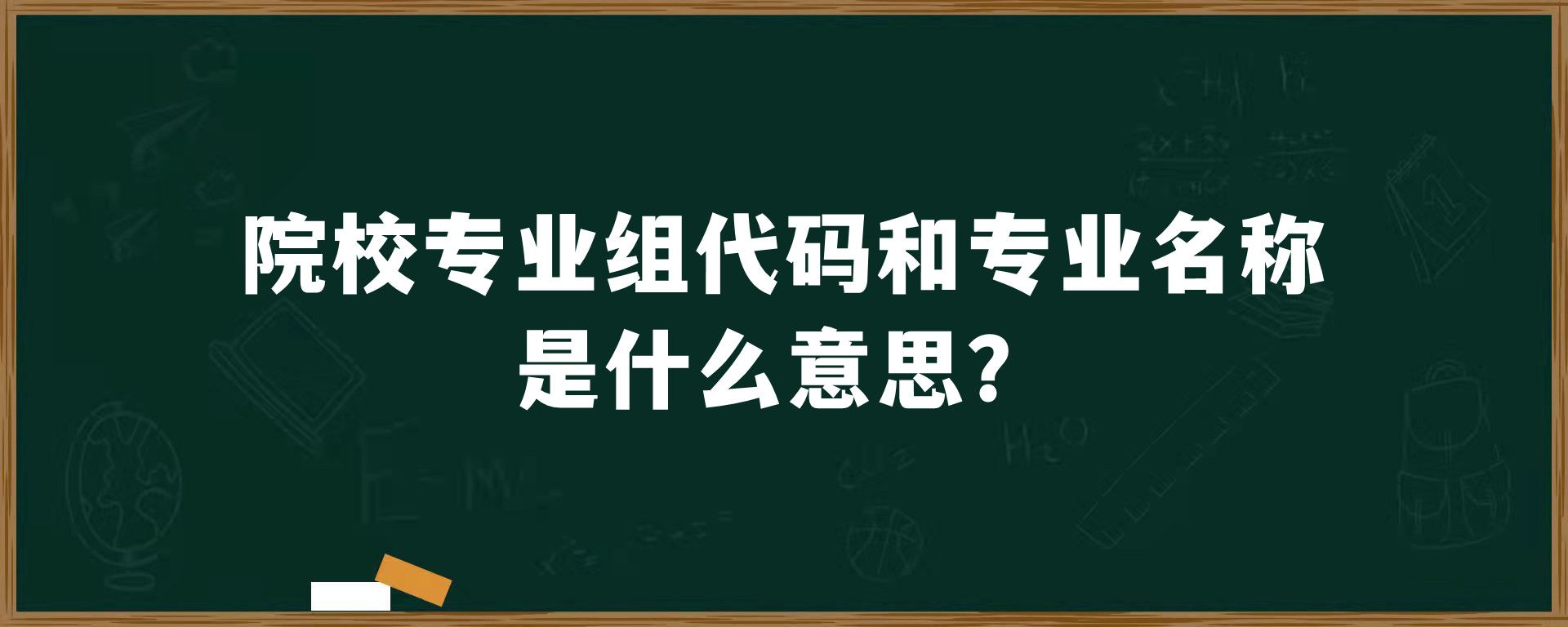 院校专业组代码和专业名称是什么意思？