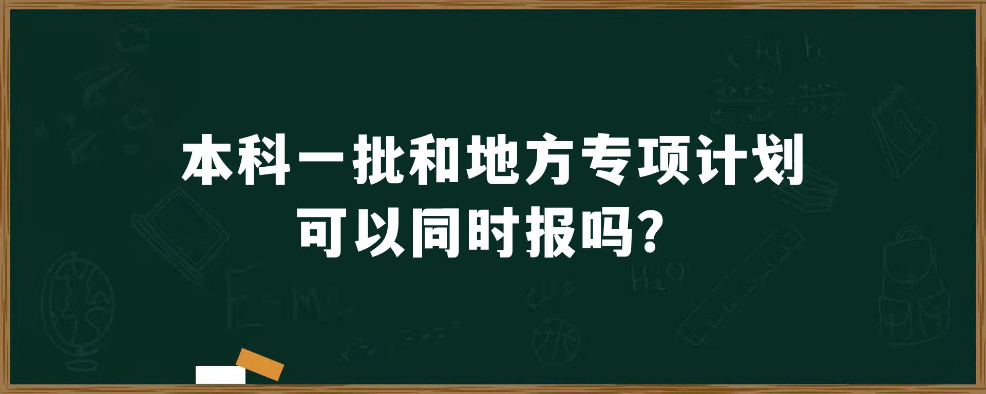 本科一批和地方专项计划可以同时报吗？