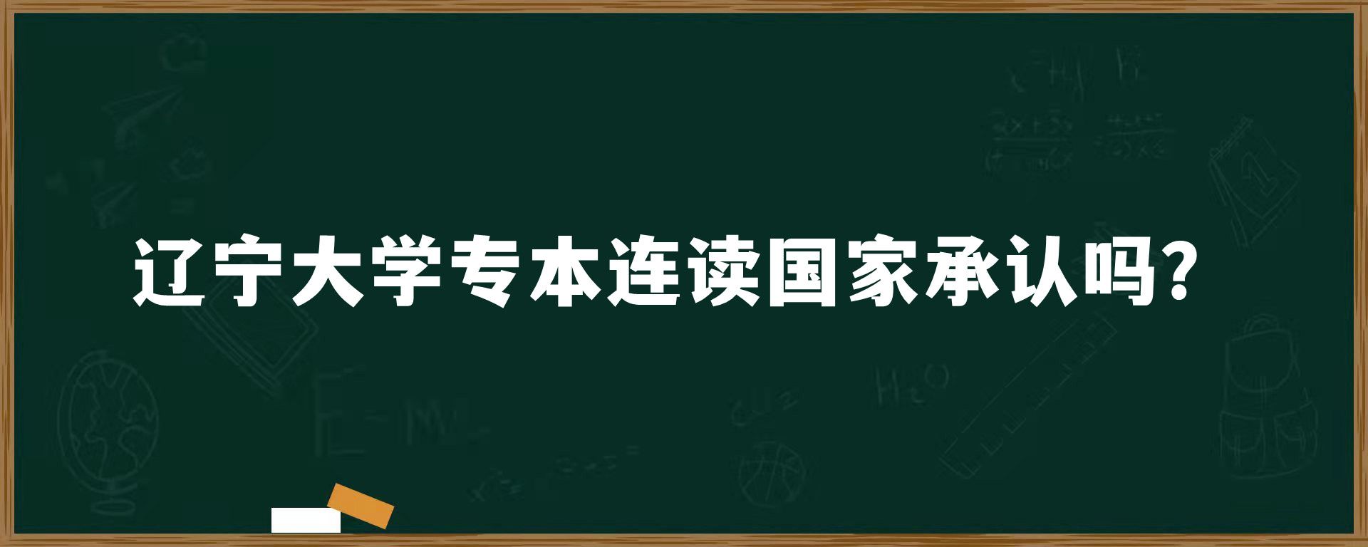 辽宁大学专本连读国家承认吗？