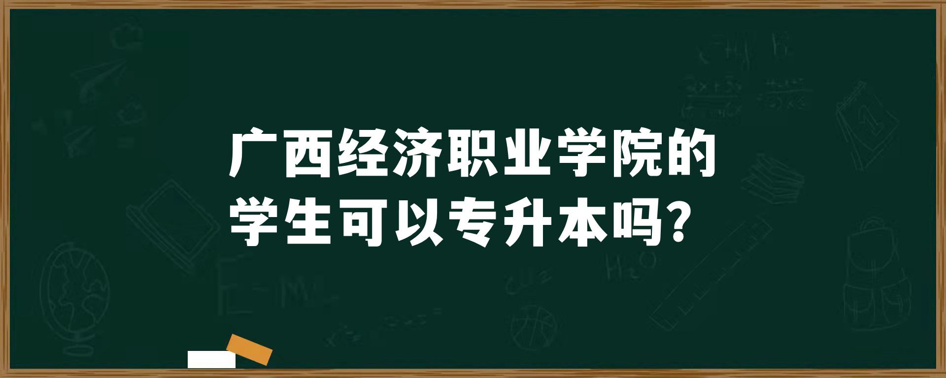 广西经济职业学院的学生可以专升本吗？