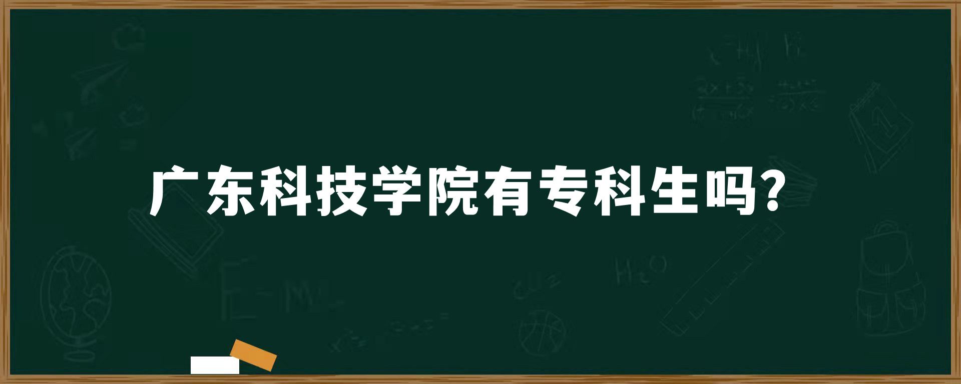 广东科技学院有专科生吗？