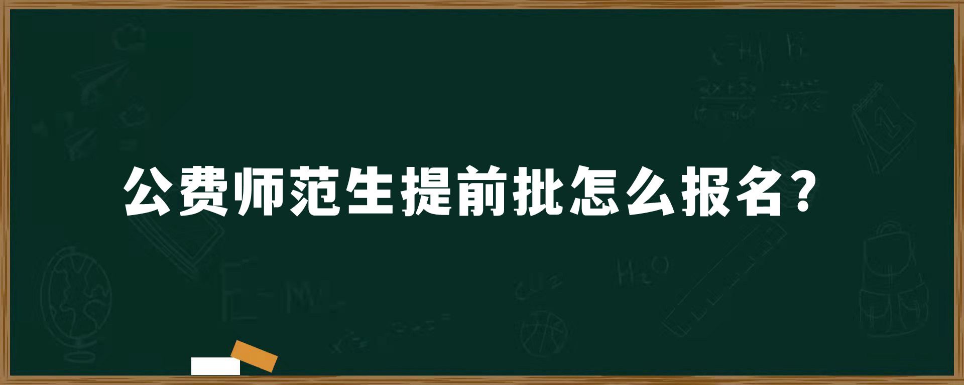 公费师范生提前批怎么报名？