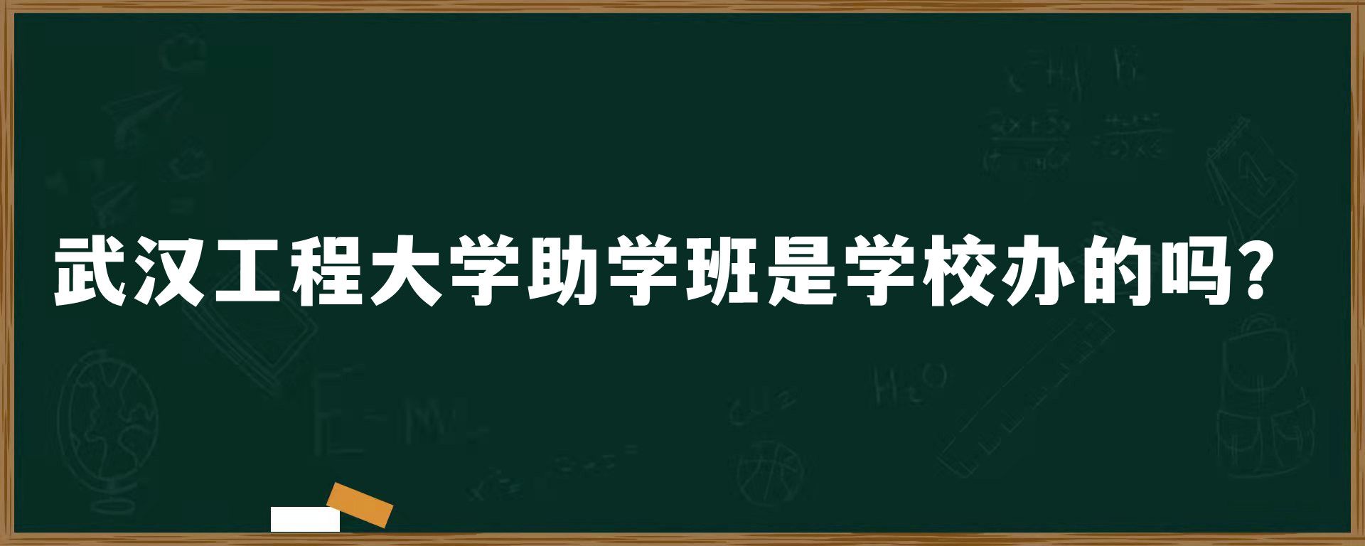 武汉工程大学助学班是学校办的吗？