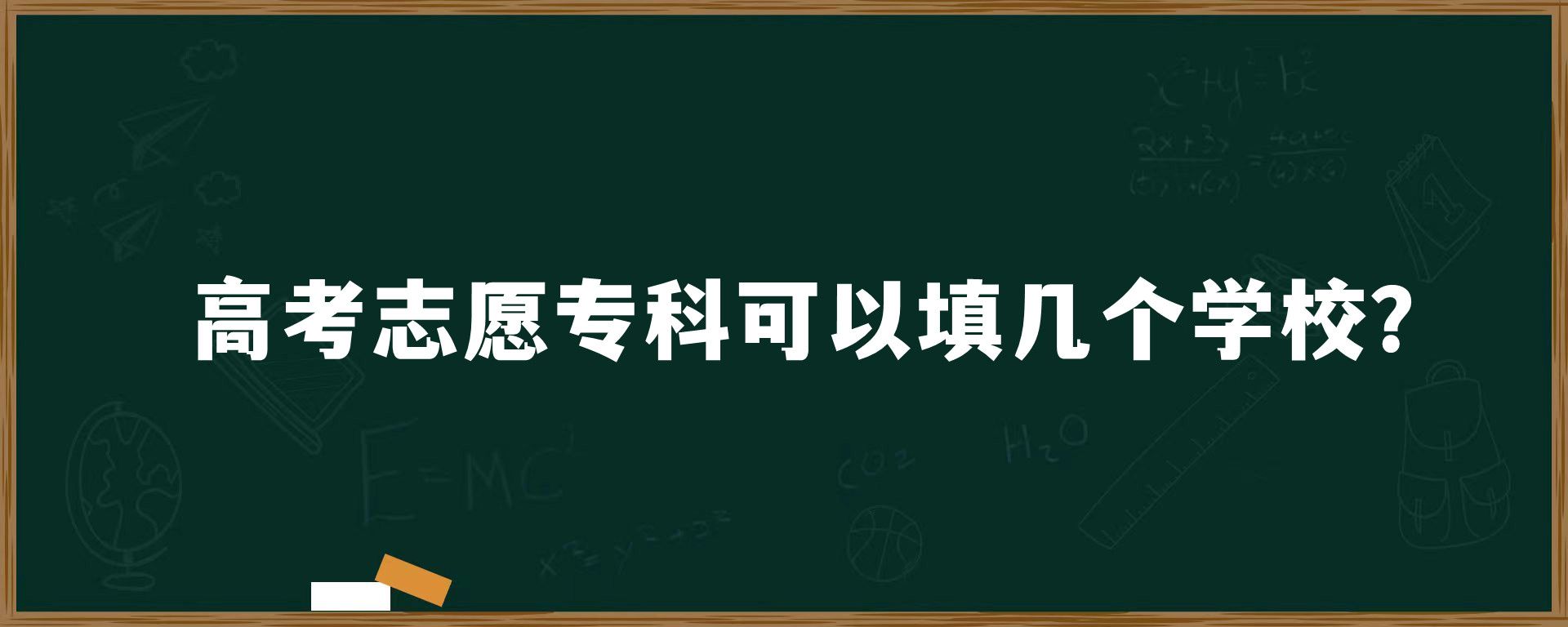 高考志愿专科可以填几个学校？