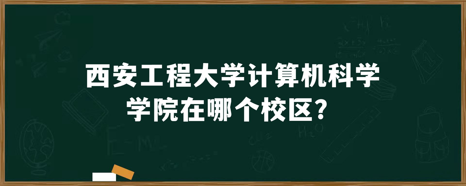 西安工程大学计算机科学学院在哪个校区？