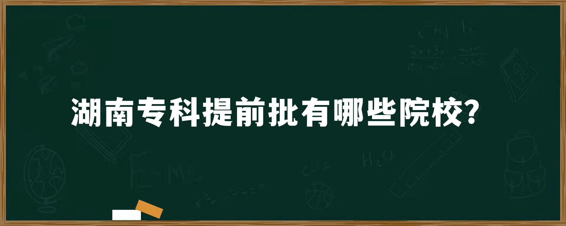 湖南专科提前批有哪些院校？