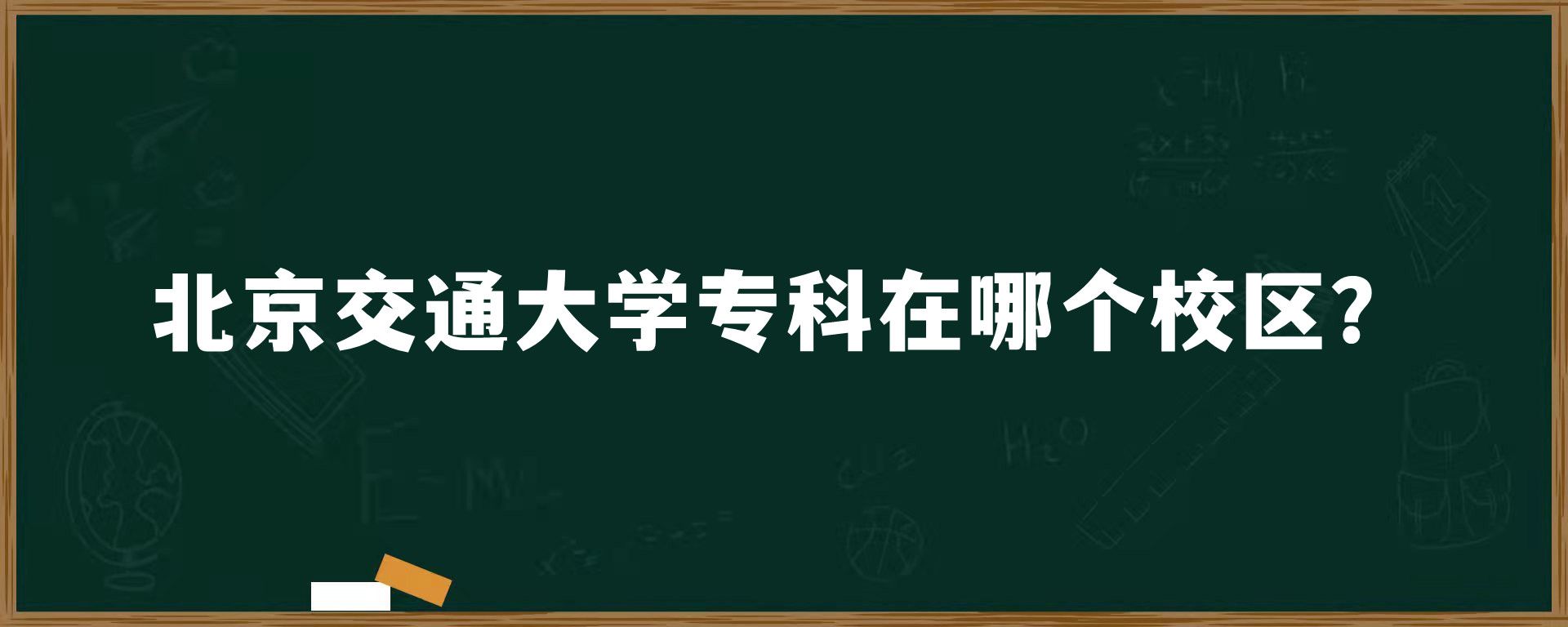 北京交通大学专科在哪个校区？