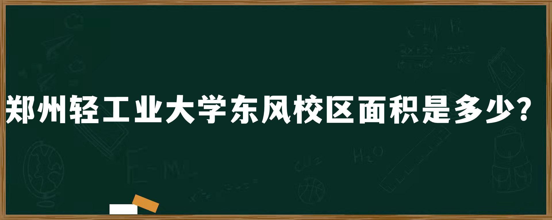 郑州轻工业大学东风校区面积是多少？