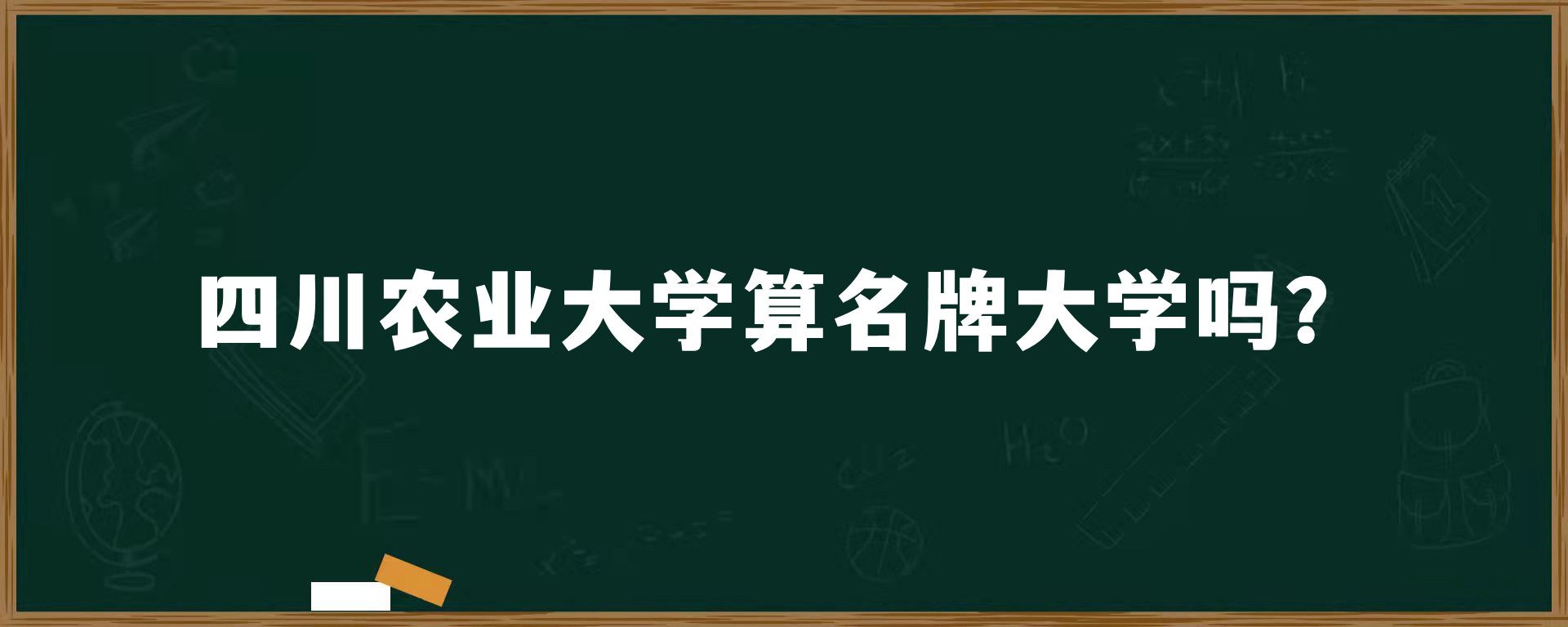 四川农业大学算名牌大学吗？