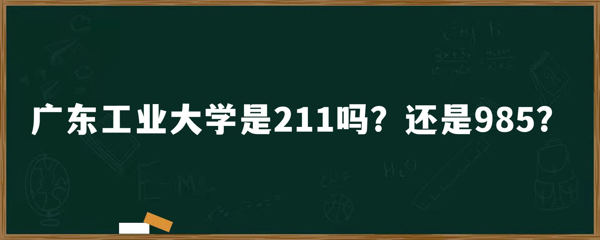 广东工业大学是211吗？还是985？