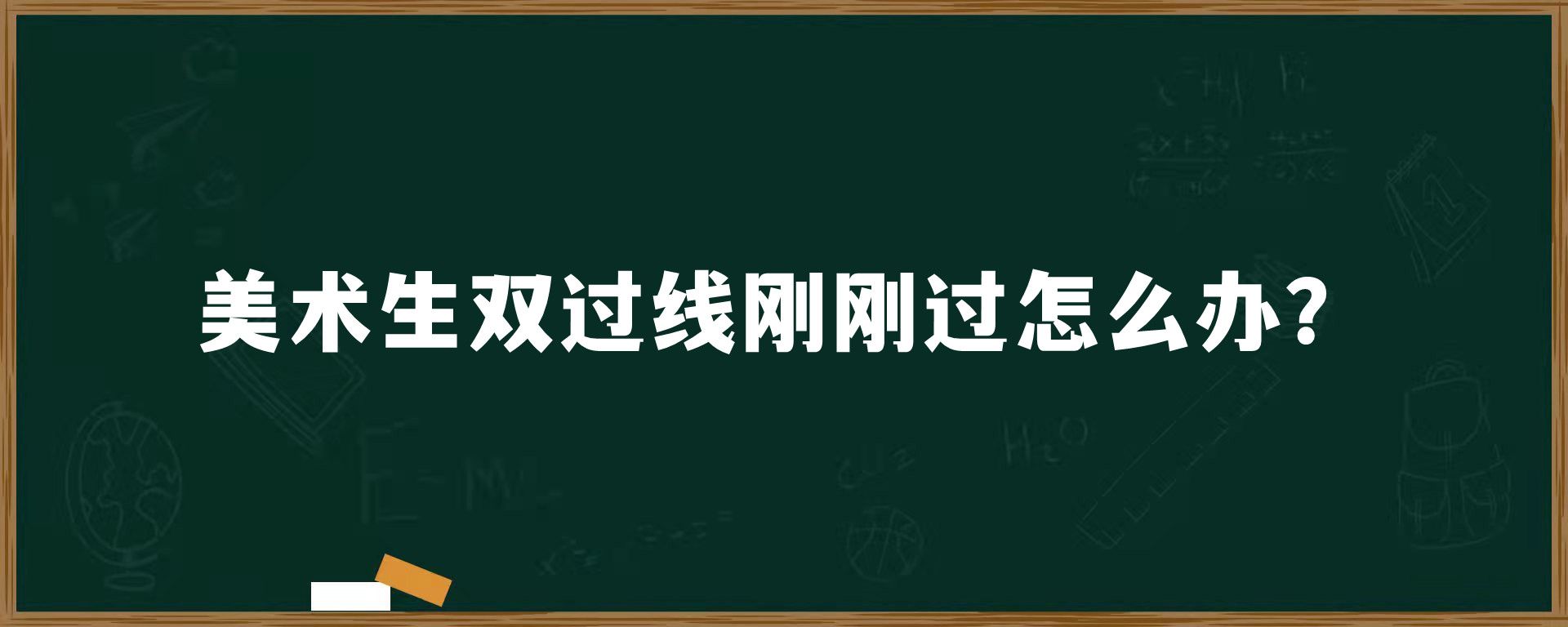 美术生双过线刚刚过怎么办？