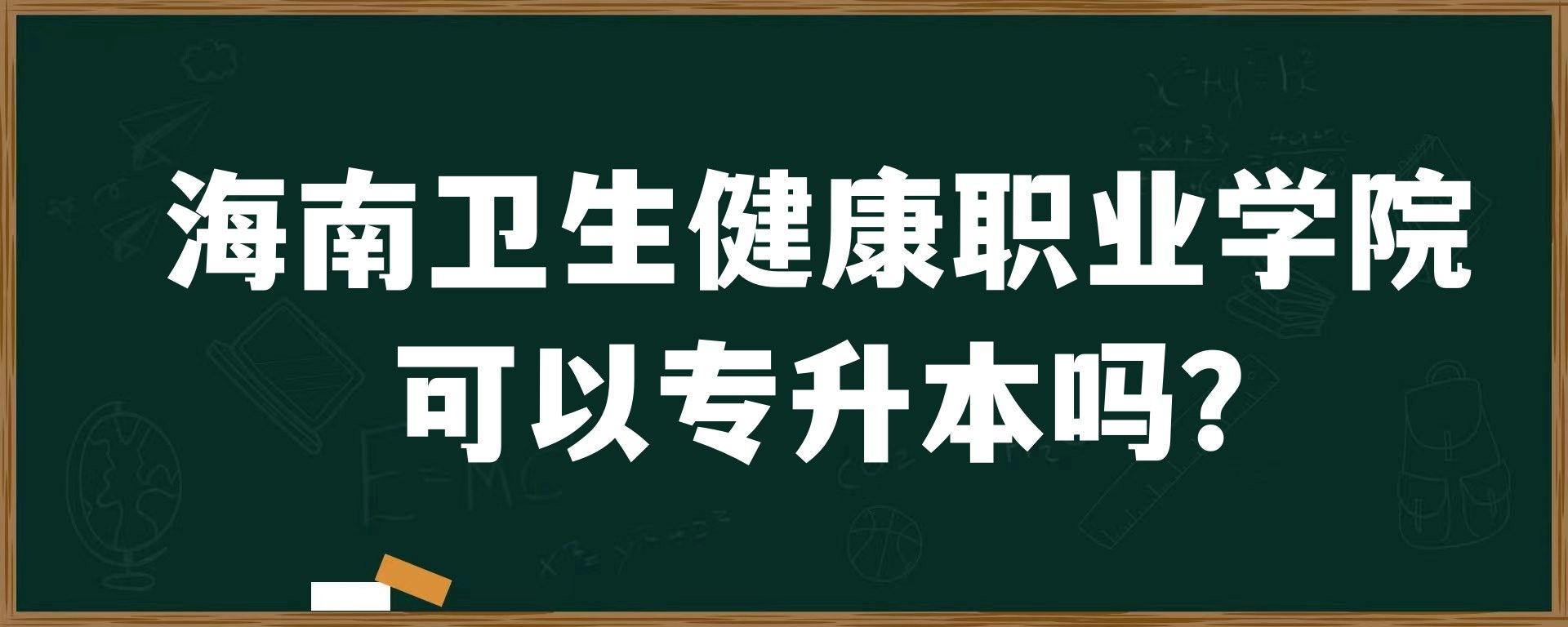 海南卫生健康职业学院可以专升本吗？