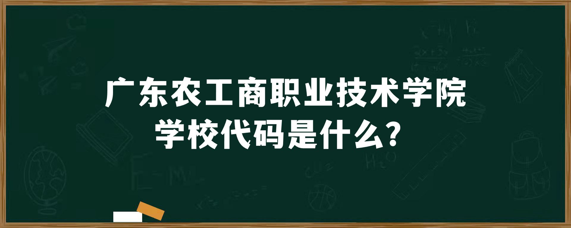 ​广东农工商职业技术学院学校代码是什么？