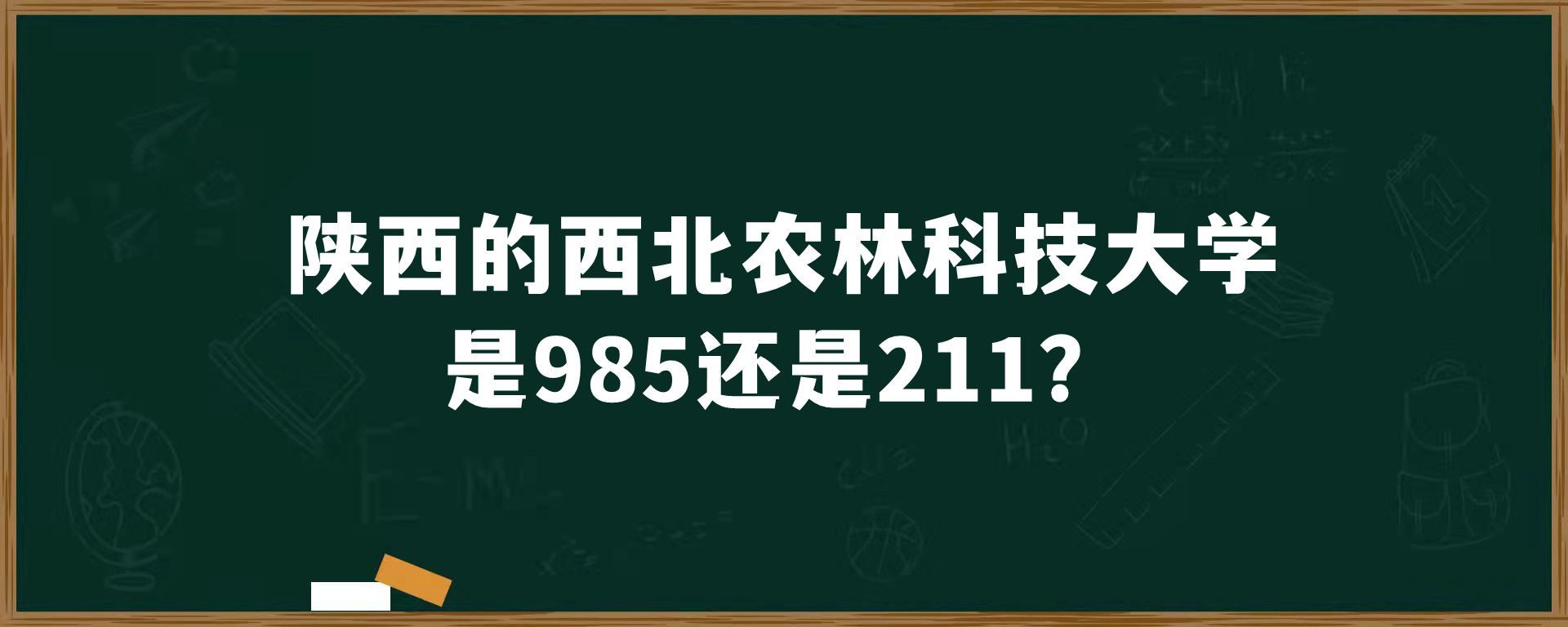 陕西的西北农林科技大学是985还是211？