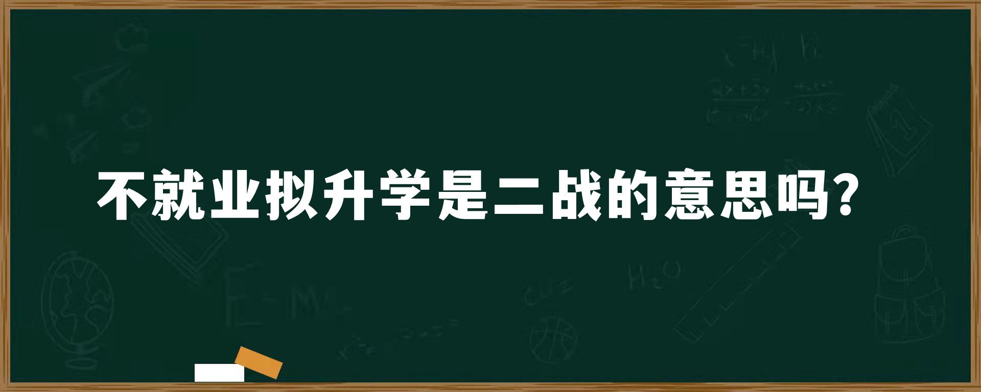 不就业拟升学是二战的意思吗？