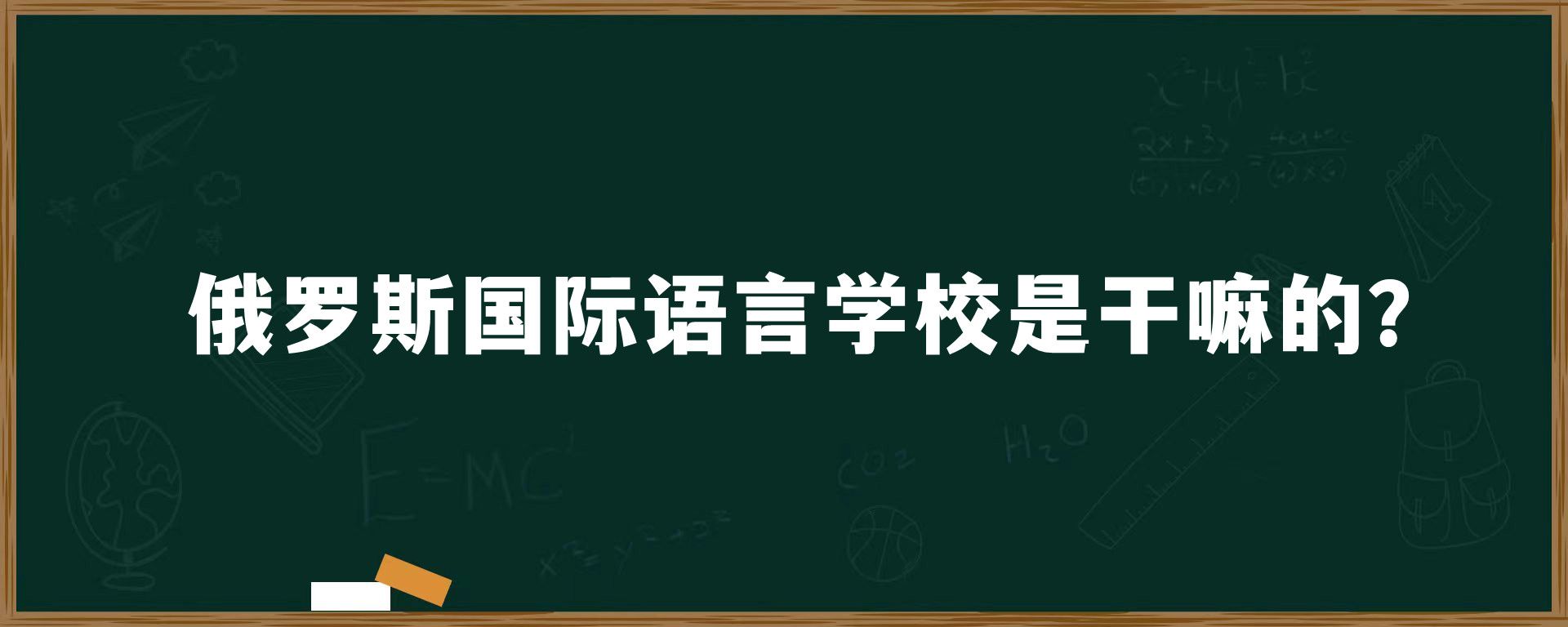 俄罗斯国际语言学校是干嘛的？