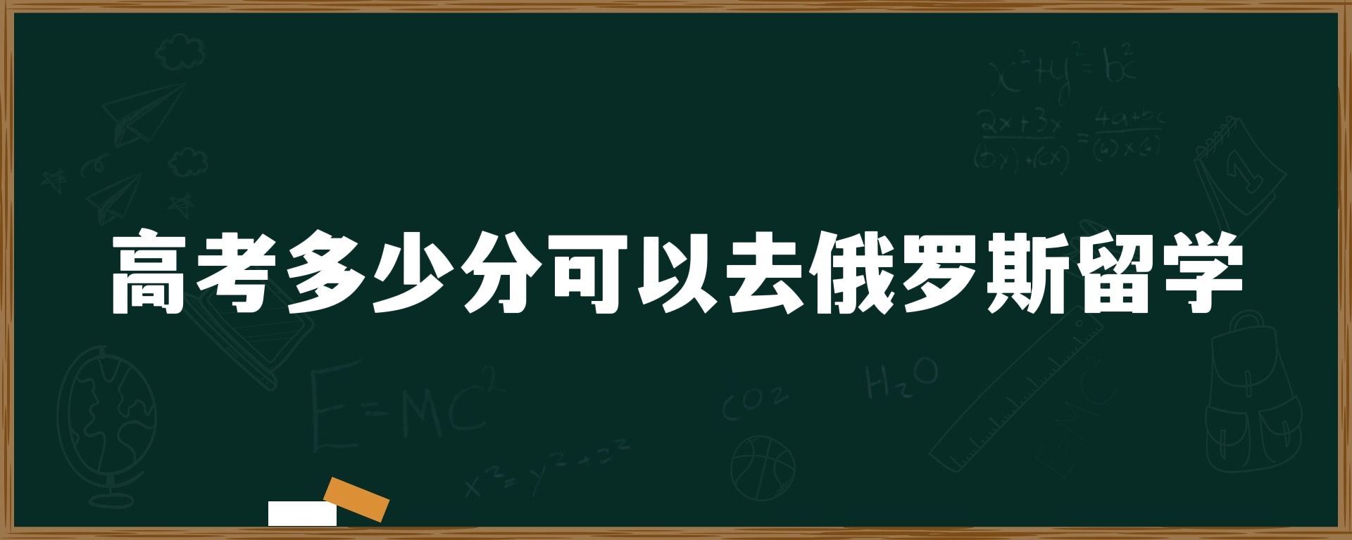 高考多少分可以去俄罗斯留学