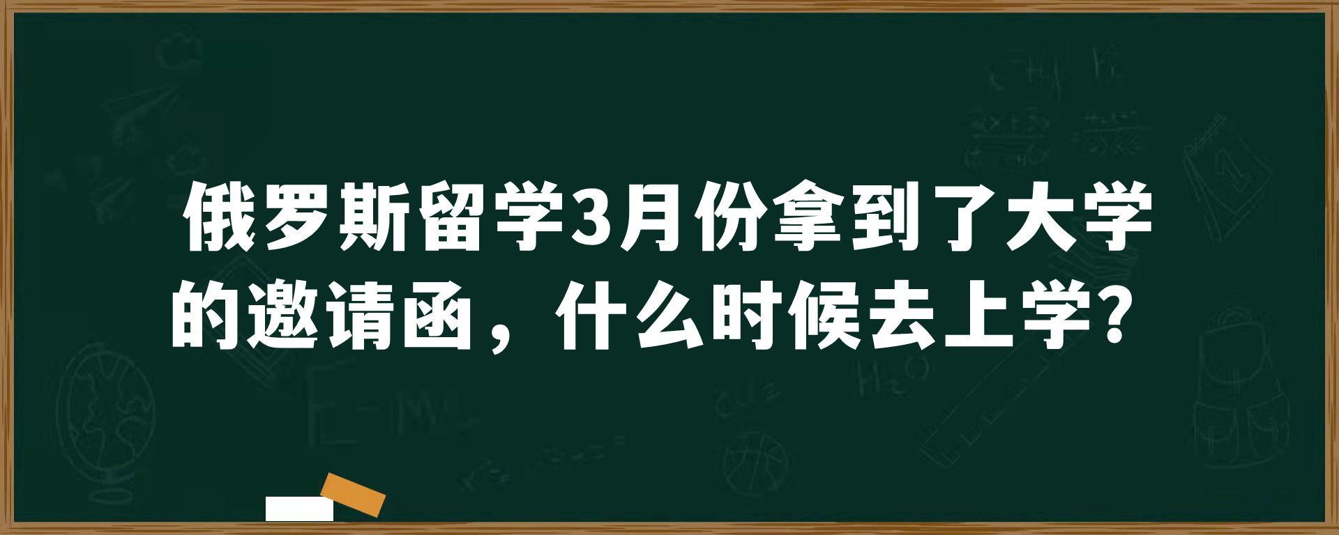 俄罗斯留学3月份拿到了大学的邀请函，什么时候去上学？