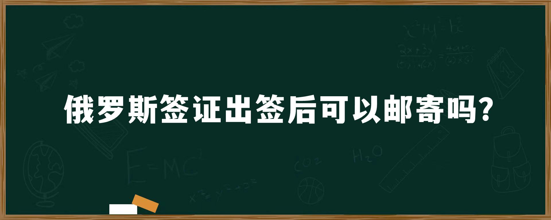 俄罗斯签证出签后可以邮寄吗？