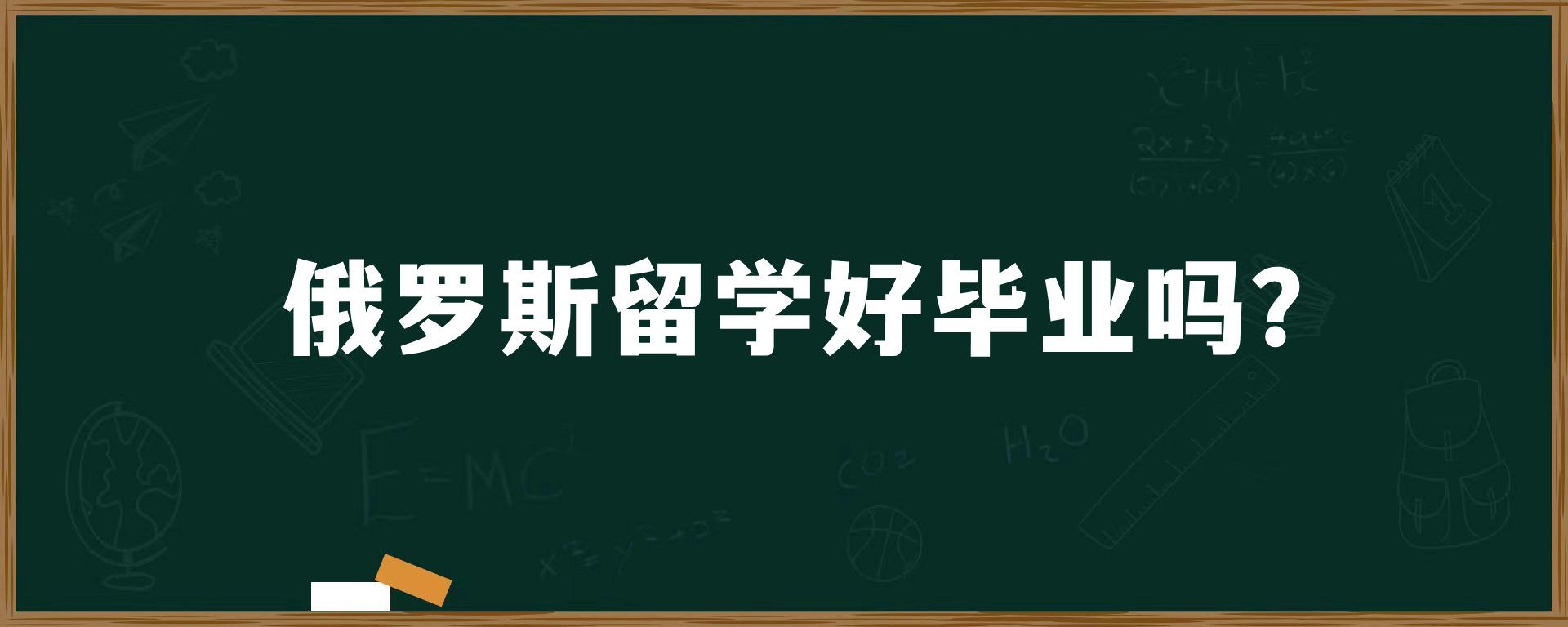 俄罗斯留学好毕业吗？