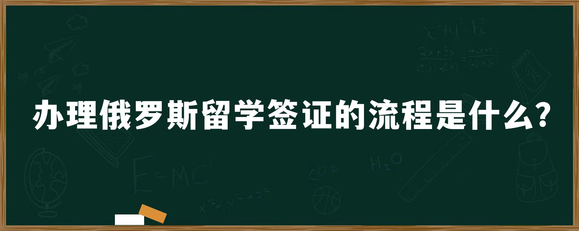 办理俄罗斯留学签证的流程是什么？