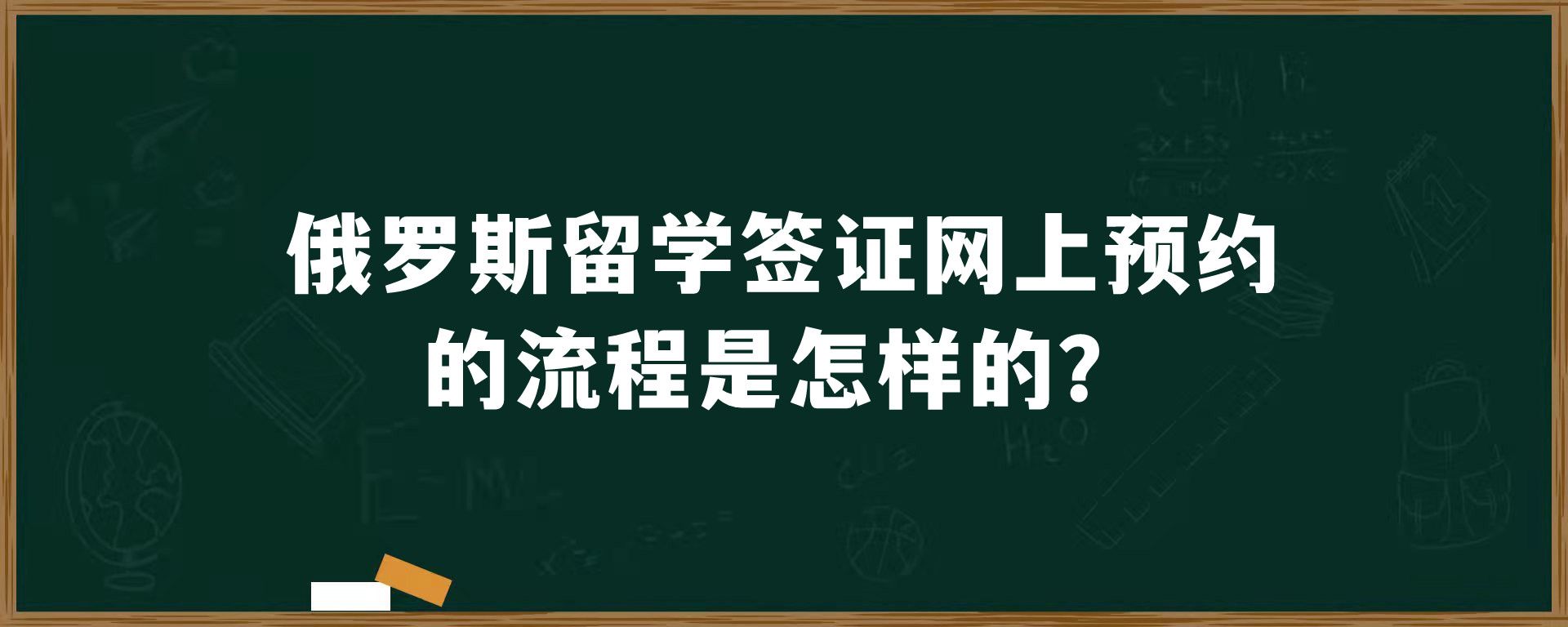 俄罗斯留学签证网上预约的流程是怎样的？