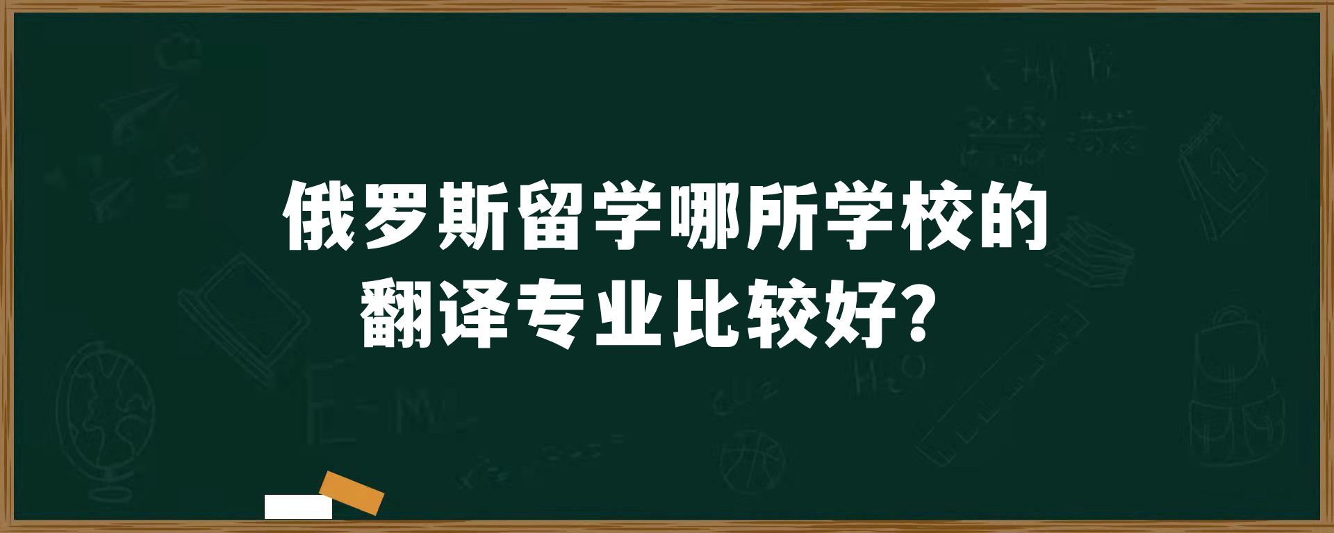 俄罗斯留学哪所学校的翻译专业比较好？