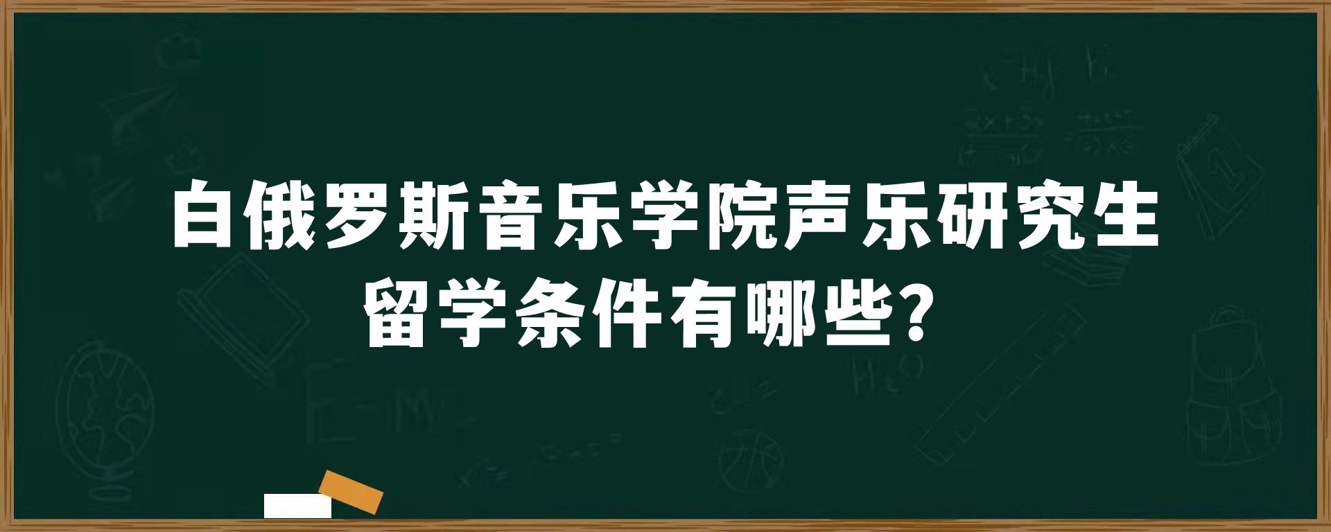 白俄罗斯音乐学院声乐研究生留学条件有哪些？