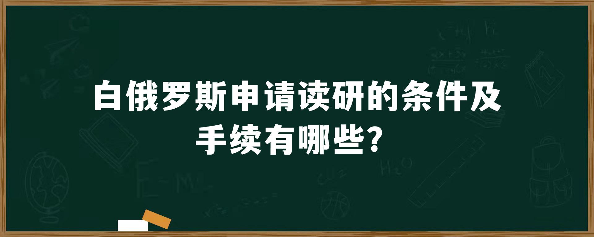 白俄罗斯申请读研的条件及手续有哪些？